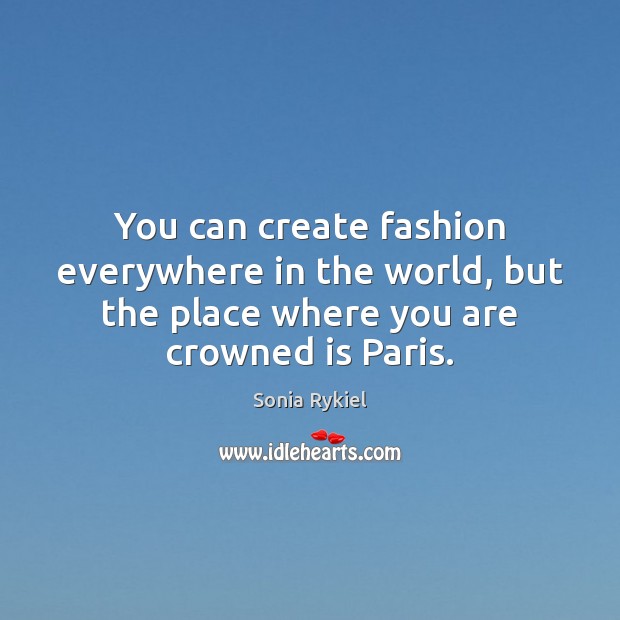 You can create fashion everywhere in the world, but the place where Sonia Rykiel Picture Quote