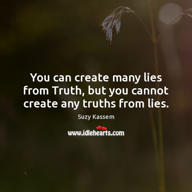 You can create many lies from Truth, but you cannot create any truths from lies. Image