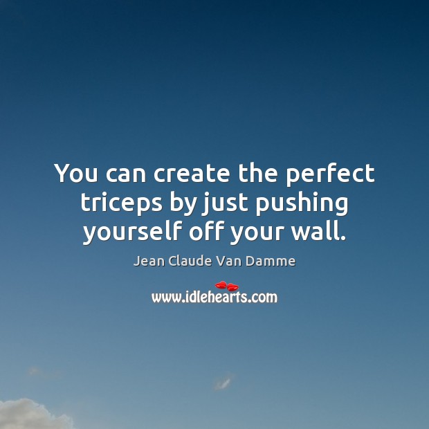 You can create the perfect triceps by just pushing yourself off your wall. Jean Claude Van Damme Picture Quote