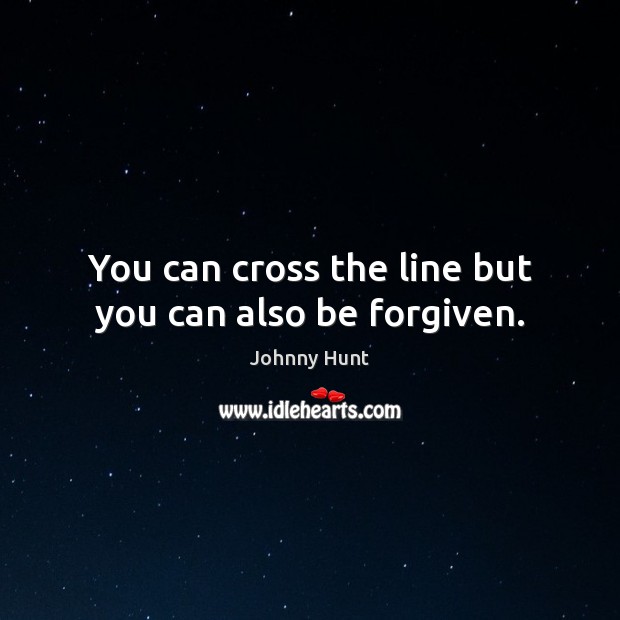 You can cross the line but you can also be forgiven. Johnny Hunt Picture Quote