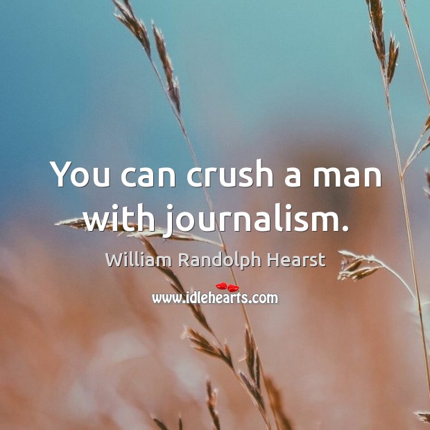 You can crush a man with journalism. William Randolph Hearst Picture Quote