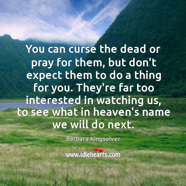 You can curse the dead or pray for them, but don’t expect Barbara Kingsolver Picture Quote
