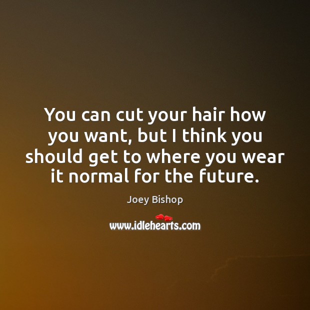 You can cut your hair how you want, but I think you Joey Bishop Picture Quote