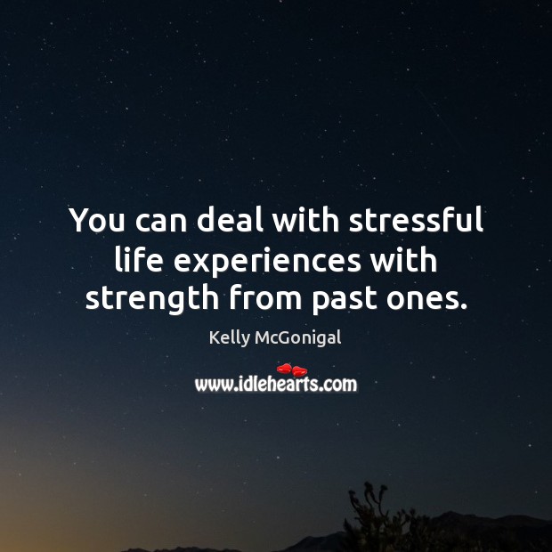 You can deal with stressful life experiences with strength from past ones. 