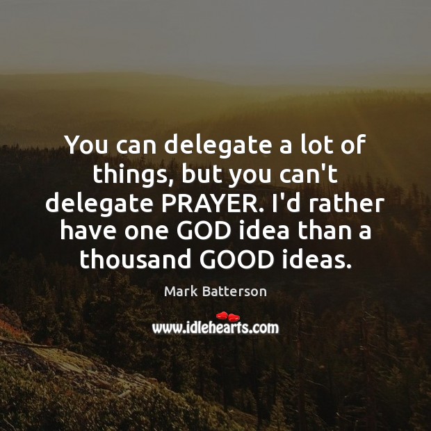 You can delegate a lot of things, but you can’t delegate PRAYER. Mark Batterson Picture Quote