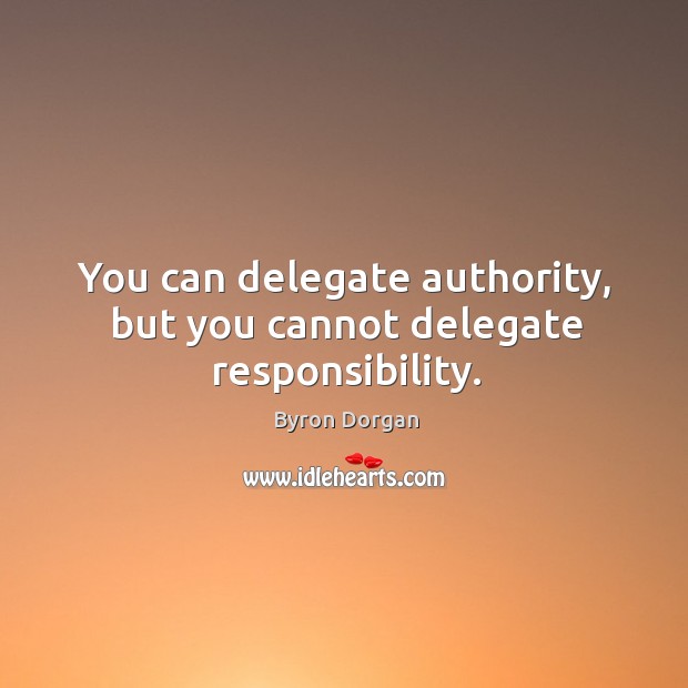 You can delegate authority, but you cannot delegate responsibility. Image