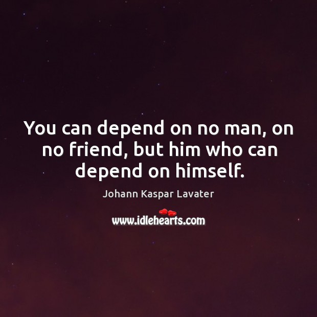 You can depend on no man, on no friend, but him who can depend on himself. Image