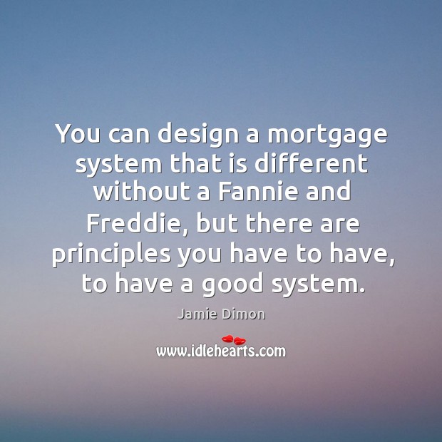 You can design a mortgage system that is different without a fannie and freddie Jamie Dimon Picture Quote