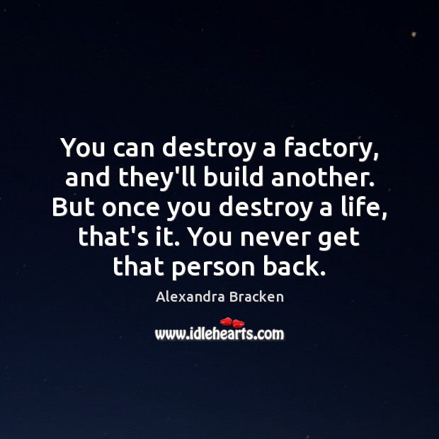 You can destroy a factory, and they’ll build another. But once you Alexandra Bracken Picture Quote