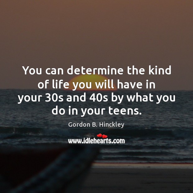 You can determine the kind of life you will have in your 30 Gordon B. Hinckley Picture Quote