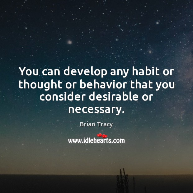 You can develop any habit or thought or behavior that you consider desirable or necessary. Brian Tracy Picture Quote