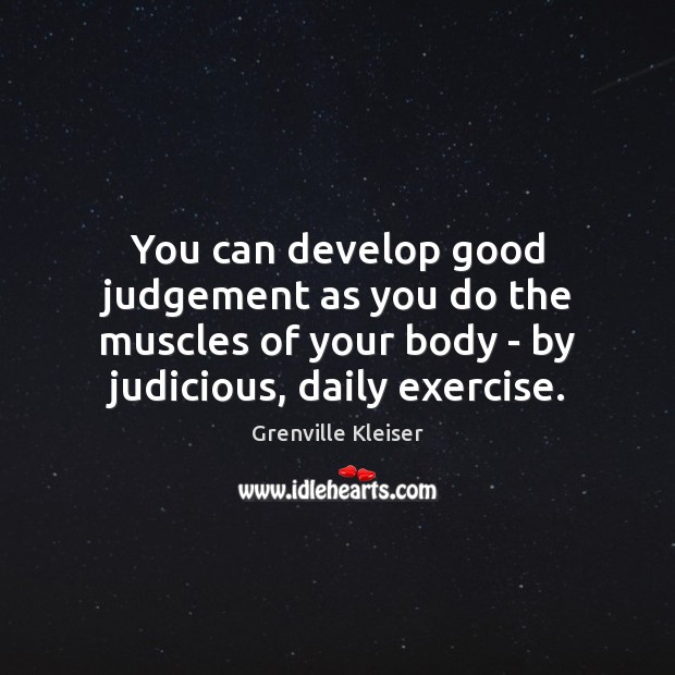 You can develop good judgement as you do the muscles of your Image