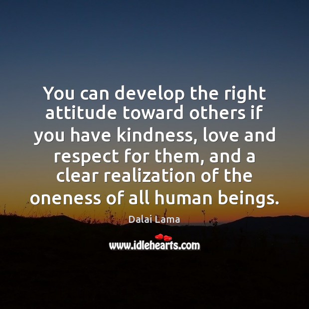 You can develop the right attitude toward others if you have kindness, Dalai Lama Picture Quote