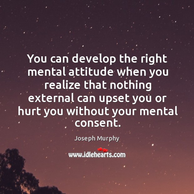 You can develop the right mental attitude when you realize that nothing Joseph Murphy Picture Quote