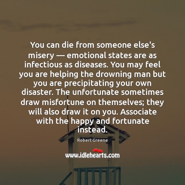 You can die from someone else’s misery — emotional states are as infectious Robert Greene Picture Quote