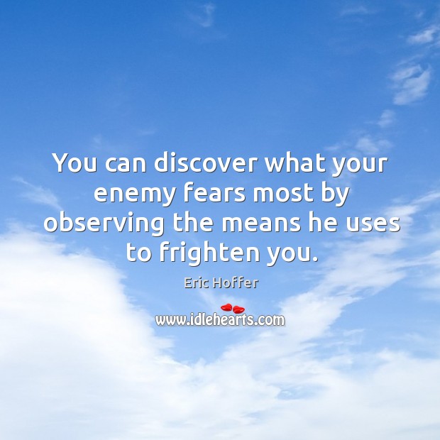 You can discover what your enemy fears most by observing the means he uses to frighten you. Eric Hoffer Picture Quote
