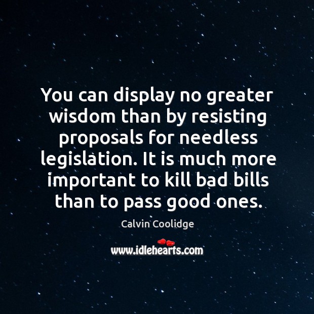 You can display no greater wisdom than by resisting proposals for needless Calvin Coolidge Picture Quote