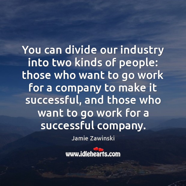 You can divide our industry into two kinds of people: those who Jamie Zawinski Picture Quote