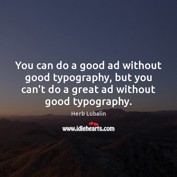 You can do a good ad without good typography, but you can’t Herb Lubalin Picture Quote