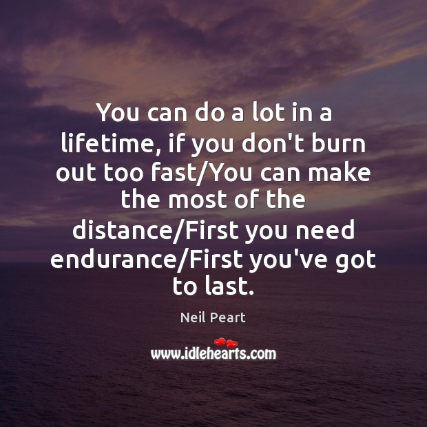 You can do a lot in a lifetime, if you don’t burn Neil Peart Picture Quote