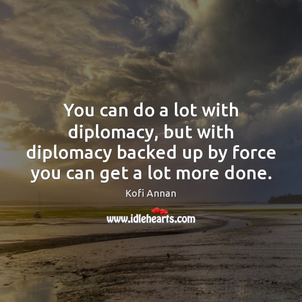You can do a lot with diplomacy, but with diplomacy backed up Kofi Annan Picture Quote