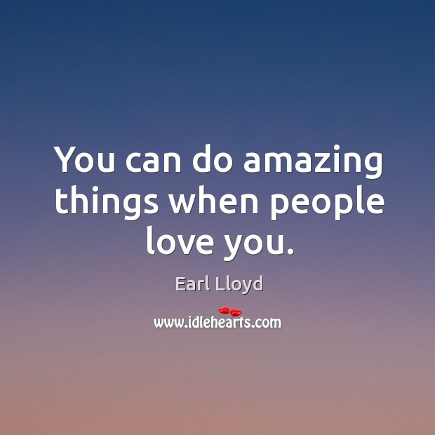 You can do amazing things when people love you. Earl Lloyd Picture Quote