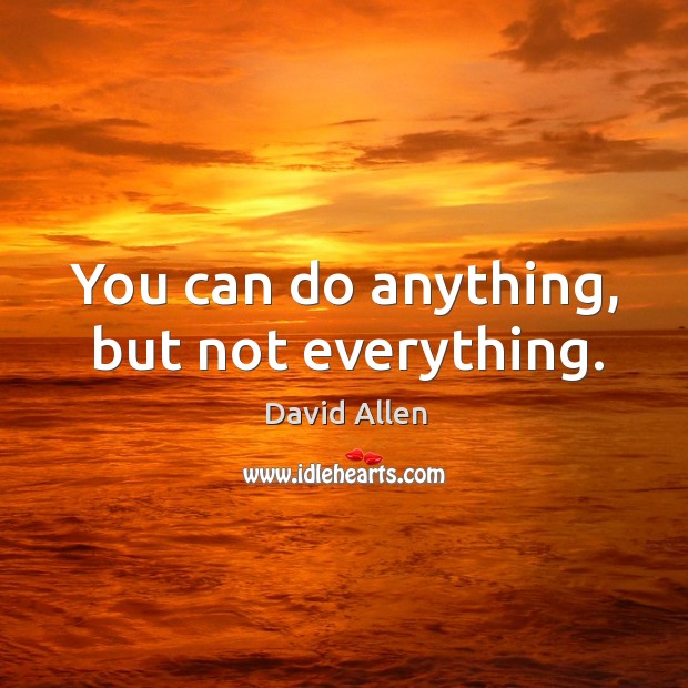 You can do anything, but not everything. David Allen Picture Quote