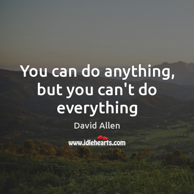 You can do anything, but you can’t do everything David Allen Picture Quote