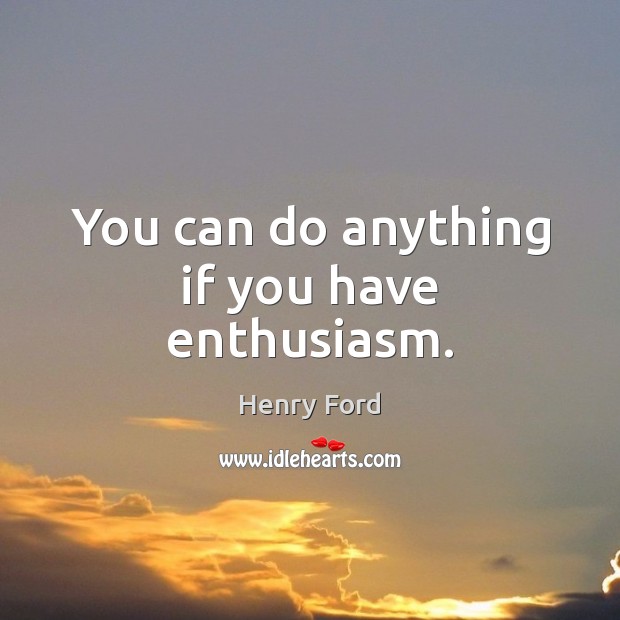 You can do anything if you have enthusiasm. Henry Ford Picture Quote