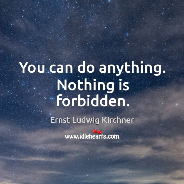You can do anything. Nothing is forbidden. Ernst Ludwig Kirchner Picture Quote