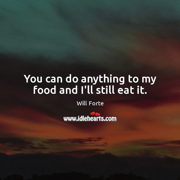 You can do anything to my food and I’ll still eat it. Will Forte Picture Quote