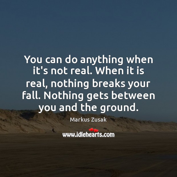 You can do anything when it’s not real. When it is real, Markus Zusak Picture Quote