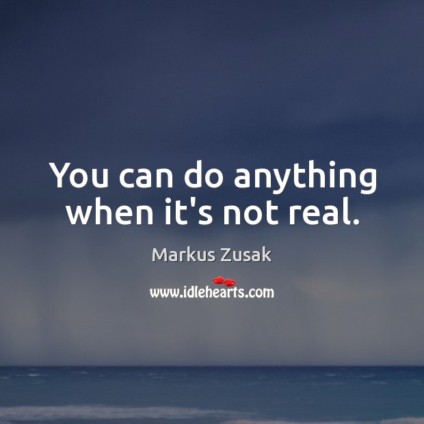 You can do anything when it’s not real. Markus Zusak Picture Quote