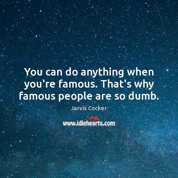 You can do anything when you’re famous. That’s why famous people are so dumb. Jarvis Cocker Picture Quote