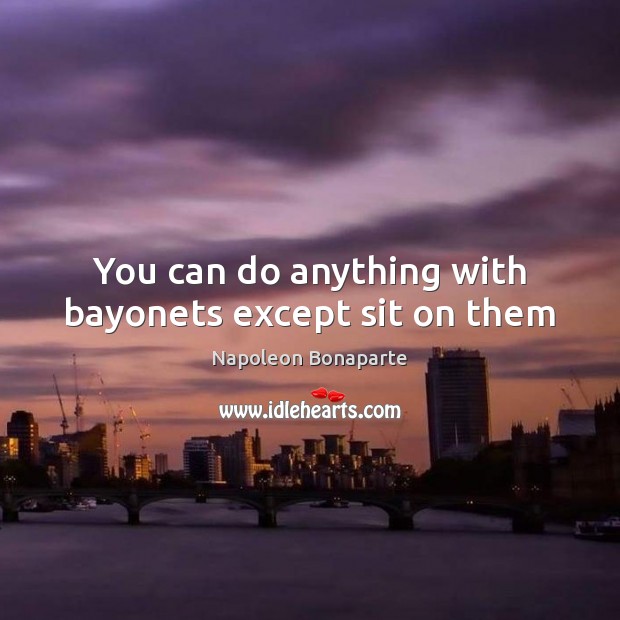 You can do anything with bayonets except sit on them Napoleon Bonaparte Picture Quote