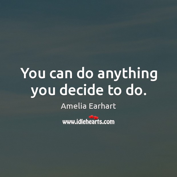 You can do anything you decide to do. Amelia Earhart Picture Quote