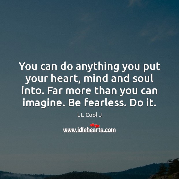 You can do anything you put your heart, mind and soul into. Image