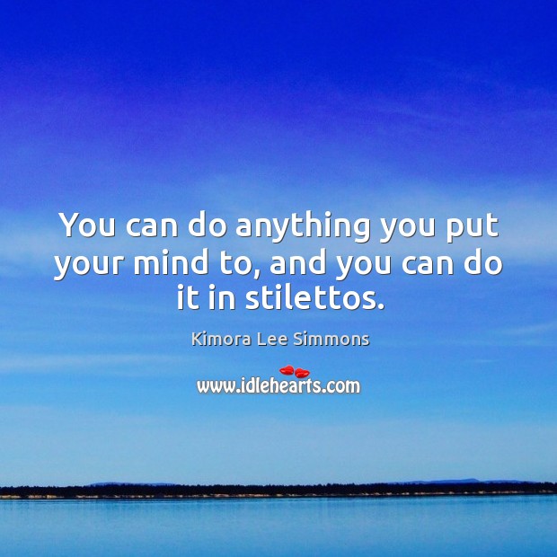 You can do anything you put your mind to, and you can do it in stilettos. Image