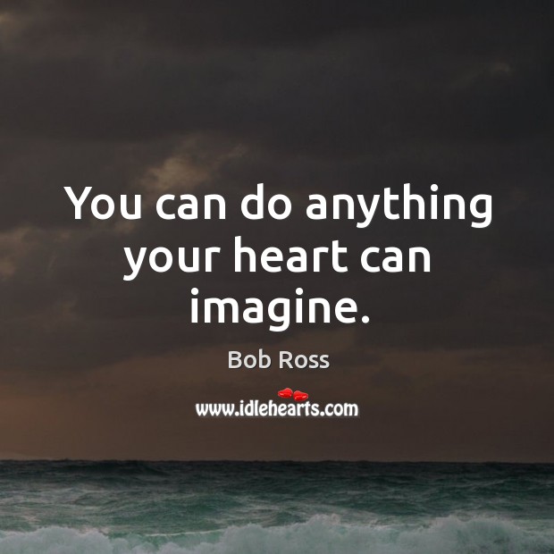 You can do anything your heart can imagine. Image