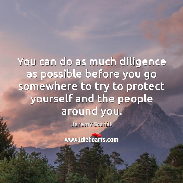 You can do as much diligence as possible before you go somewhere Jeremy Scahill Picture Quote