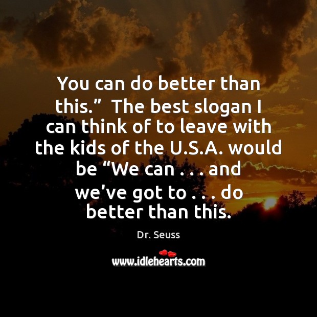 You can do better than this.”  The best slogan I can think Dr. Seuss Picture Quote