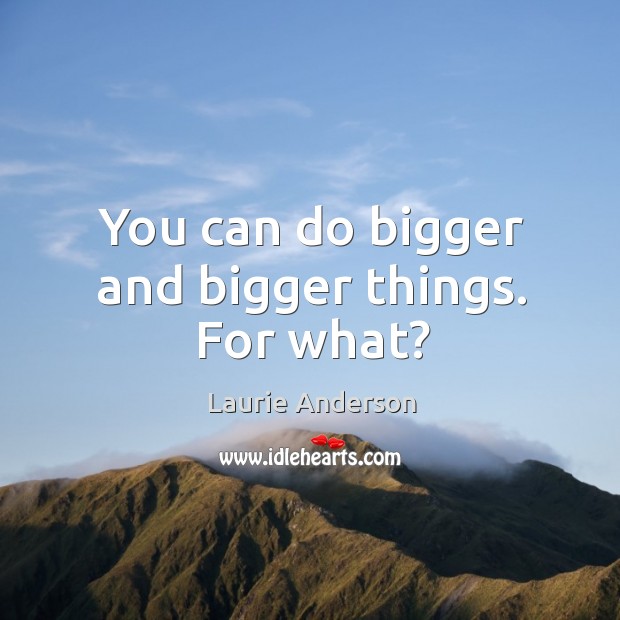 You can do bigger and bigger things. For what? Image