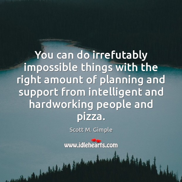 You can do irrefutably impossible things with the right amount of planning Scott M. Gimple Picture Quote