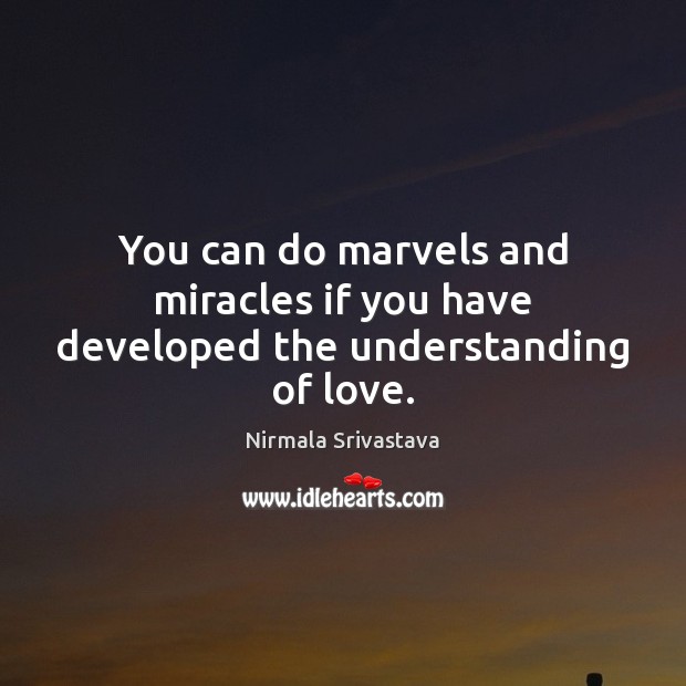 You can do marvels and miracles if you have developed the understanding of love. Nirmala Srivastava Picture Quote