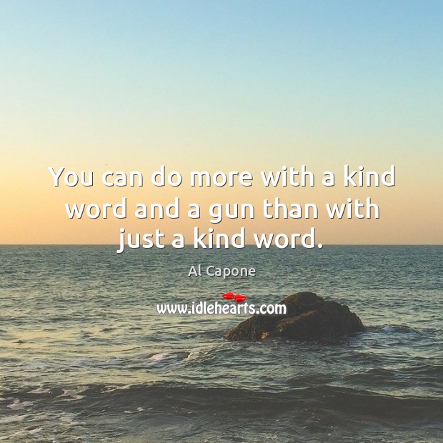 You can do more with a kind word and a gun than with just a kind word. Al Capone Picture Quote