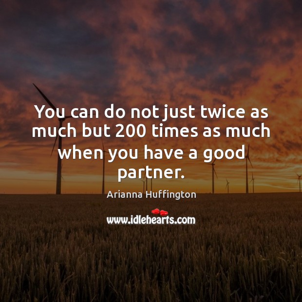 You can do not just twice as much but 200 times as much when you have a good partner. Image