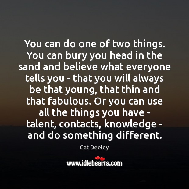 You can do one of two things. You can bury you head Cat Deeley Picture Quote