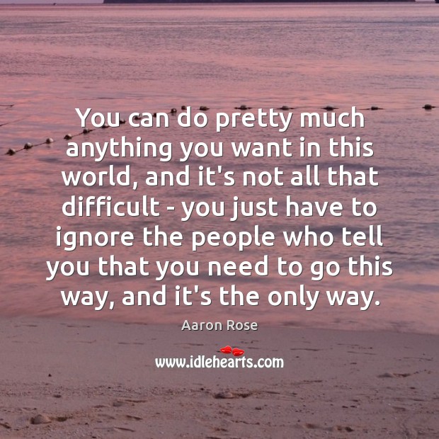 You can do pretty much anything you want in this world, and Aaron Rose Picture Quote
