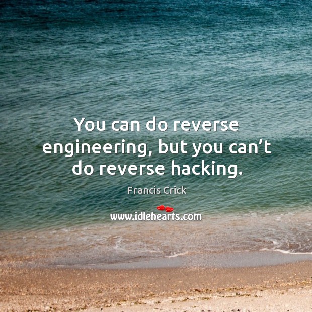 You can do reverse engineering, but you can’t do reverse hacking. Francis Crick Picture Quote
