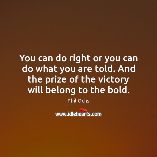 You can do right or you can do what you are told. Phil Ochs Picture Quote